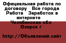 Официальная работа по договору - Все города Работа » Заработок в интернете   . Челябинская обл.,Озерск г.